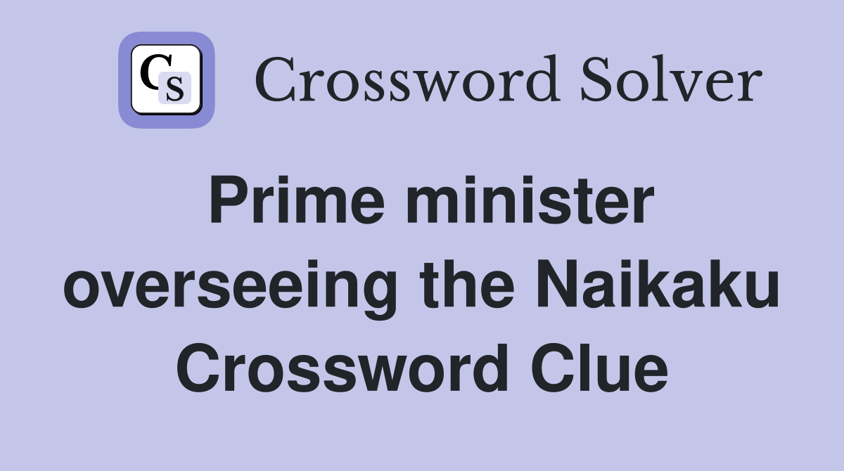 Prime minister overseeing the Naikaku Crossword Clue