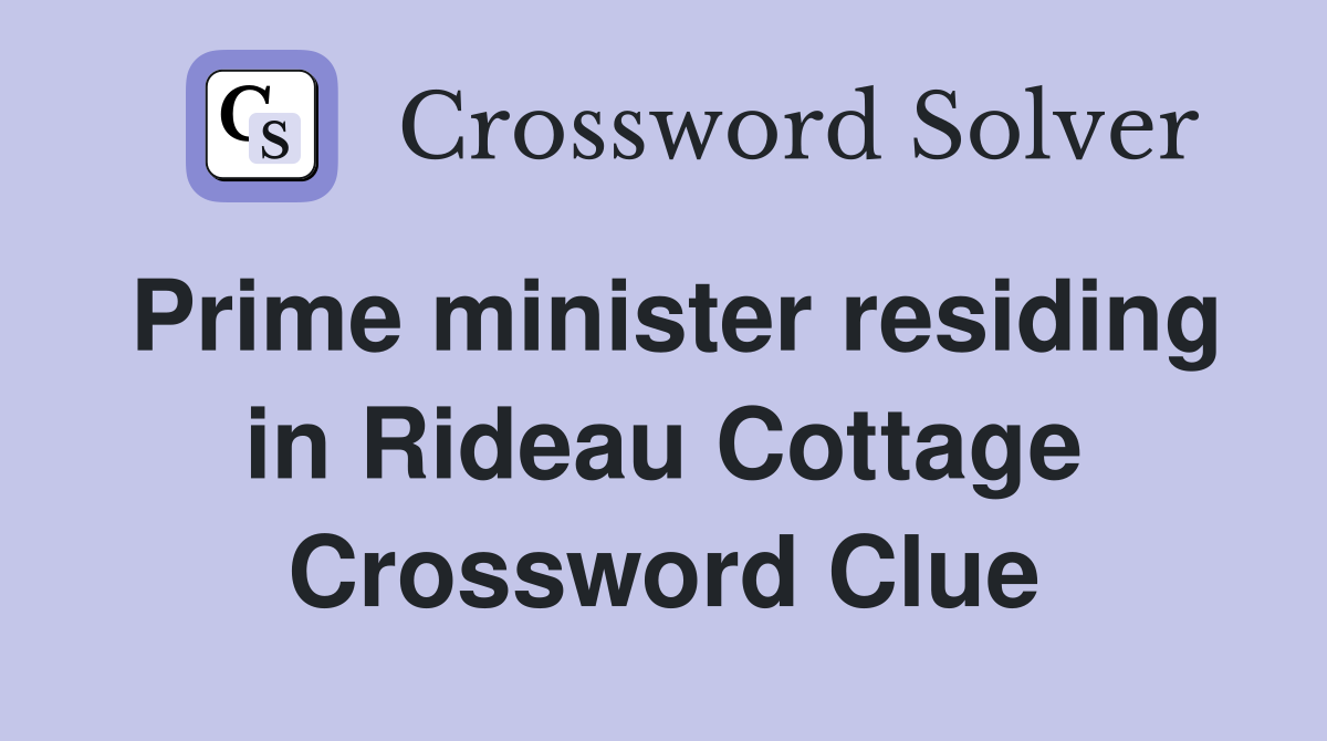 Prime minister residing in Rideau Cottage Crossword Clue