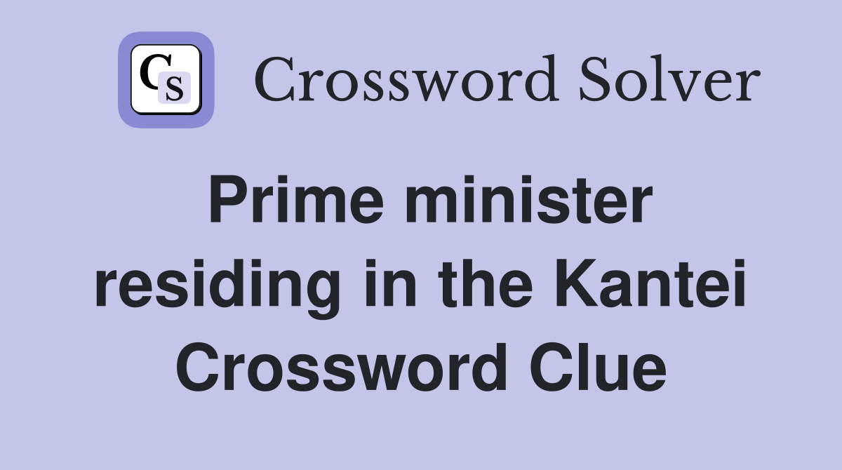 Prime minister residing in the Kantei Crossword Clue
