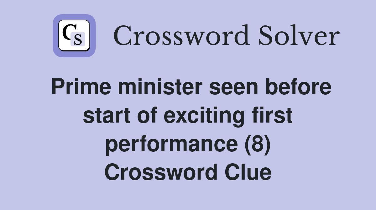 Prime minister seen before start of exciting first performance (8) Crossword Clue