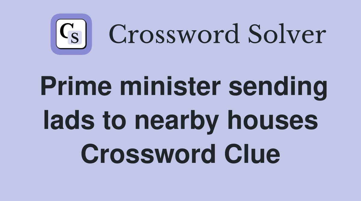 Prime minister sending lads to nearby houses Crossword Clue