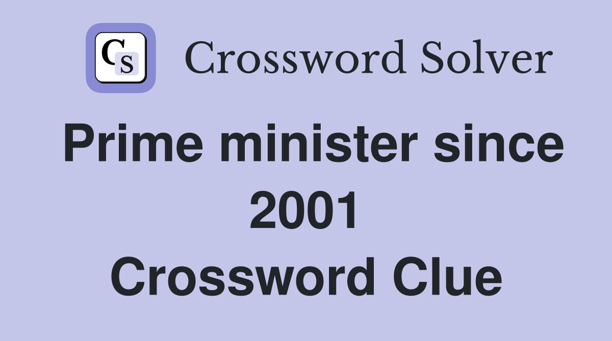 Prime minister since 2001 Crossword Clue