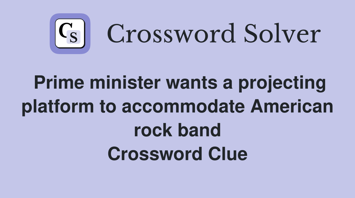Prime minister wants a projecting platform to accommodate American rock band Crossword Clue