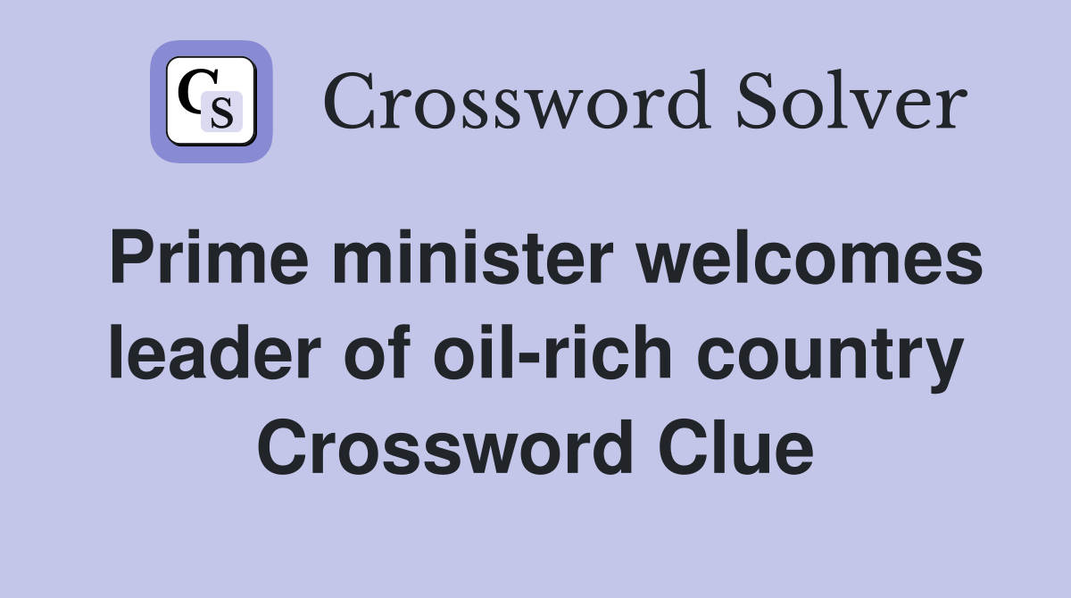 Prime minister welcomes leader of oil-rich country Crossword Clue