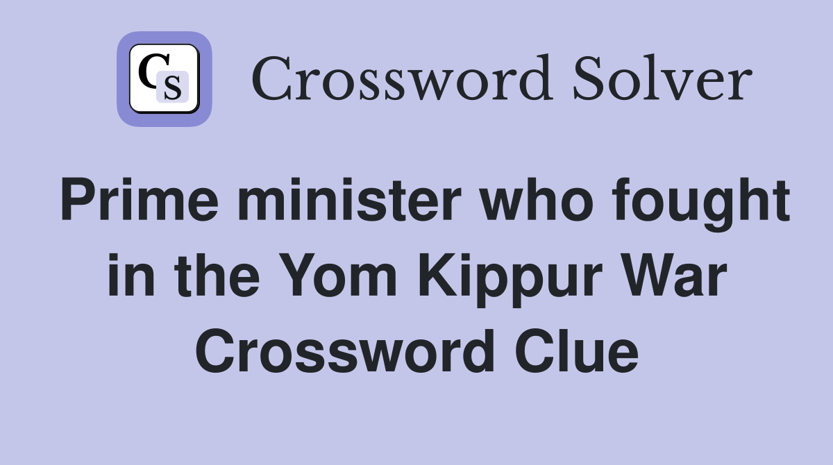 Prime minister who fought in the Yom Kippur War Crossword Clue