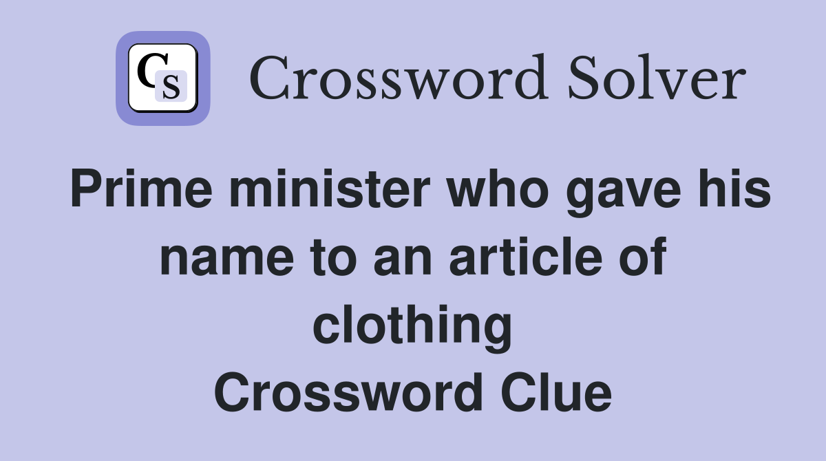 Prime minister who gave his name to an article of clothing Crossword Clue