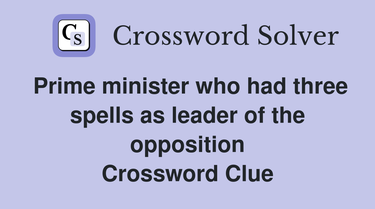 Prime minister who had three spells as leader of the opposition Crossword Clue
