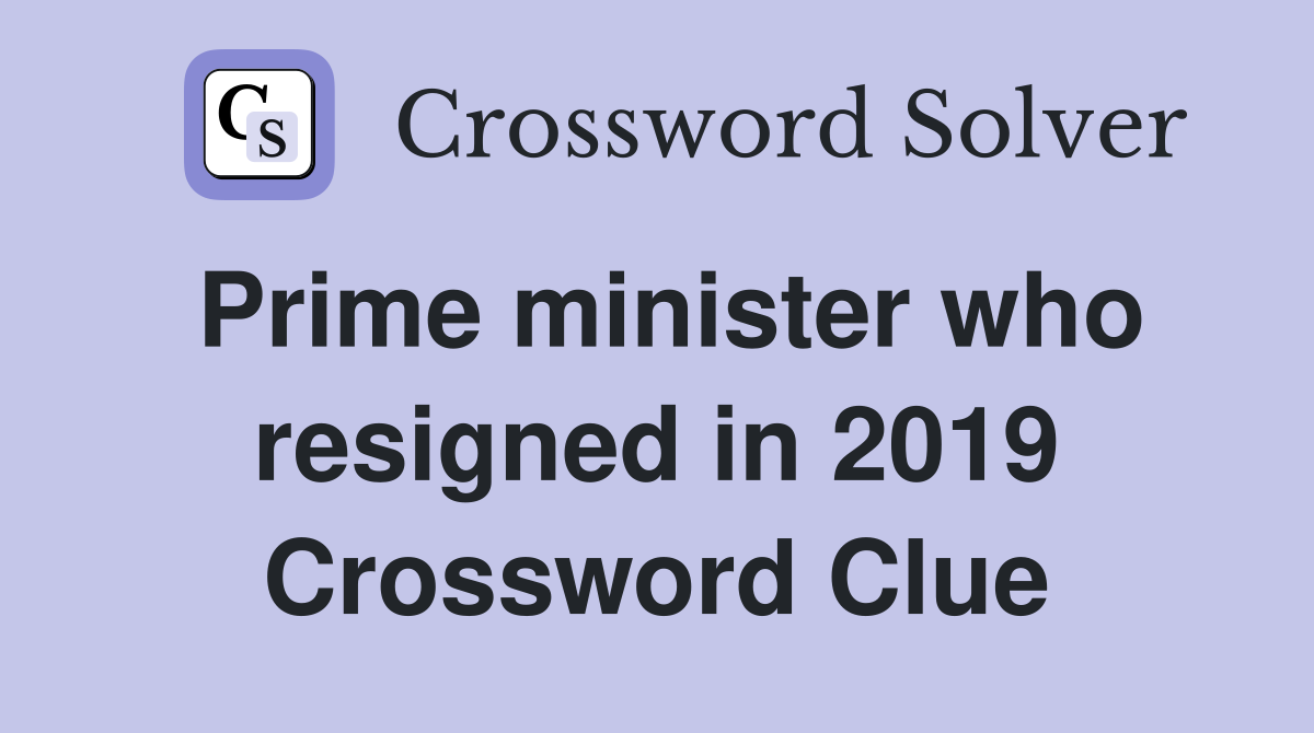 Prime minister who resigned in 2019 Crossword Clue