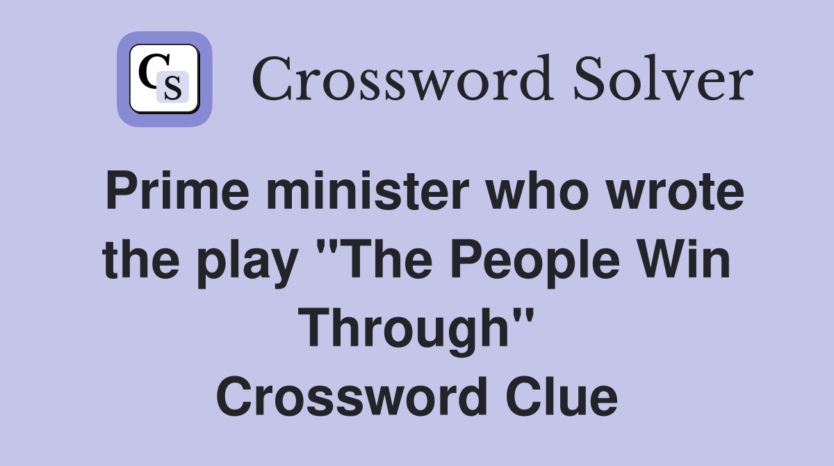 Prime minister who wrote the play "The People Win Through" Crossword Clue