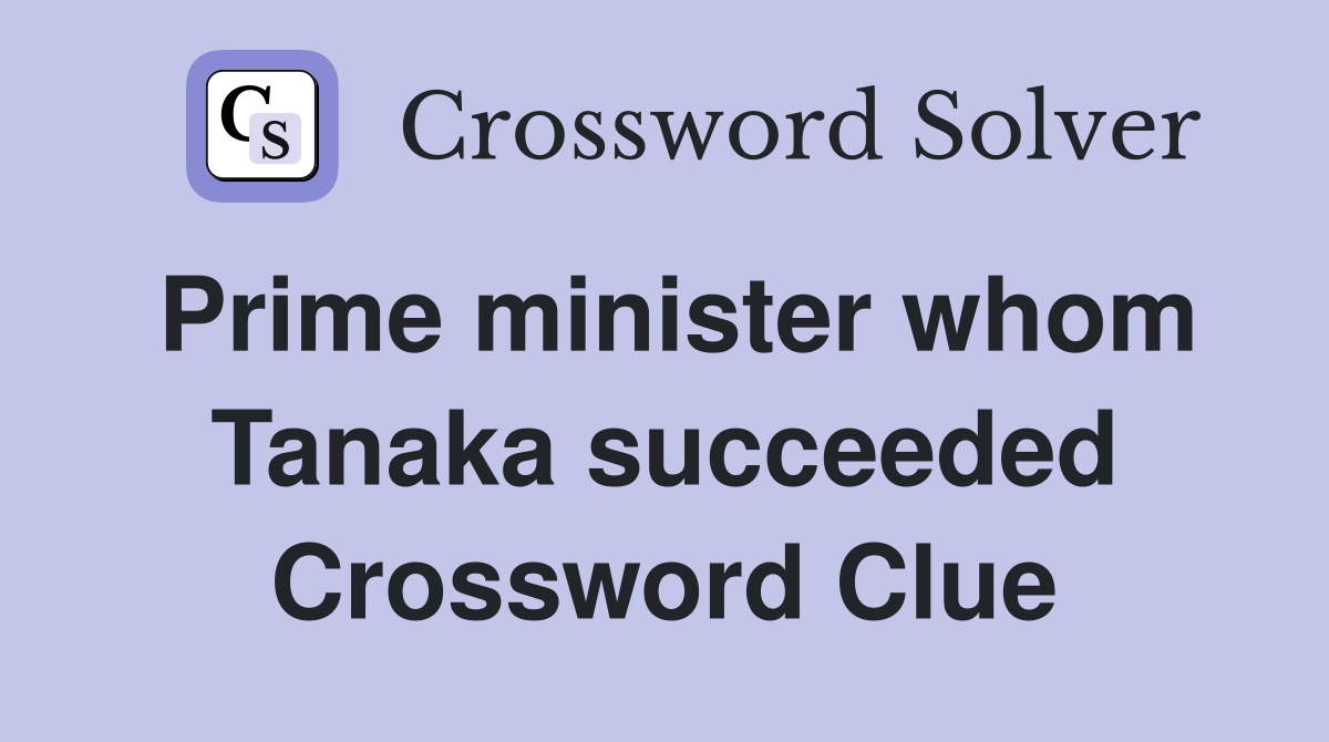 Prime minister whom Tanaka succeeded Crossword Clue