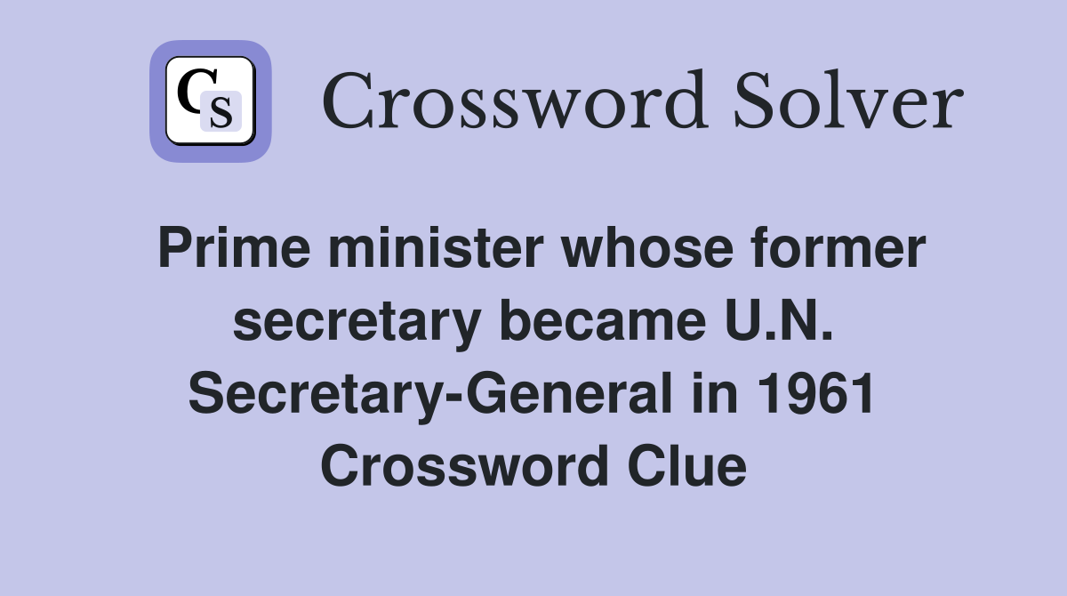 Prime minister whose former secretary became U.N. Secretary-General in 1961 Crossword Clue