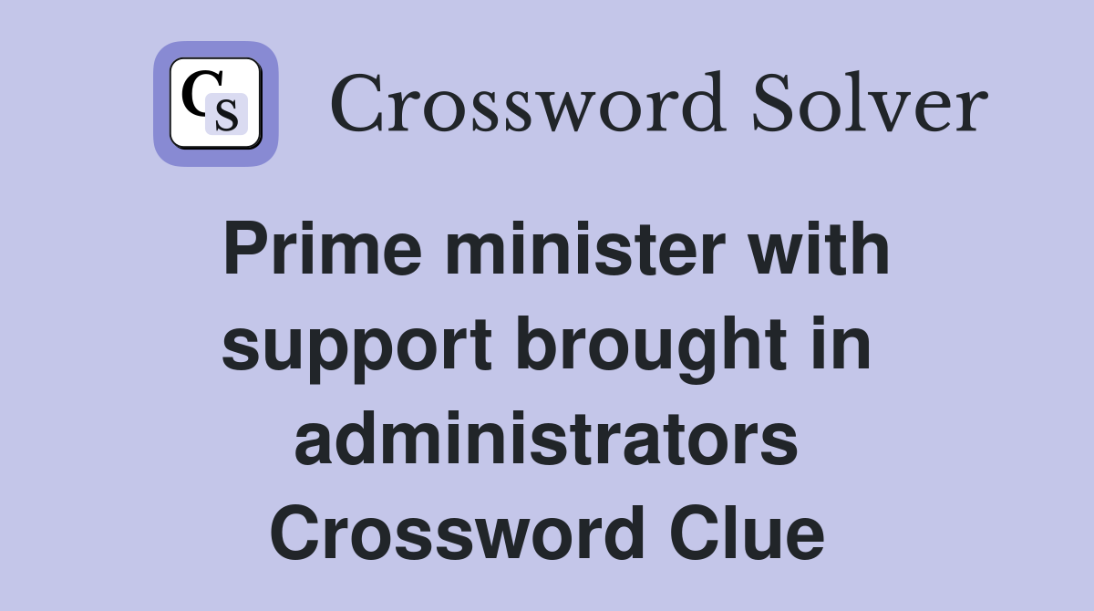 Prime minister with support brought in administrators Crossword Clue
