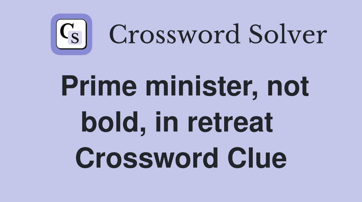 Prime minister, not bold, in retreat  Crossword Clue