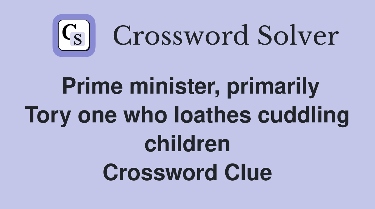 Prime minister, primarily Tory one who loathes cuddling children Crossword Clue