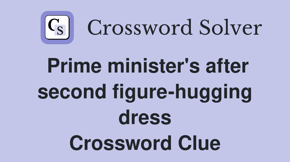 Prime minister's after second figure-hugging dress Crossword Clue