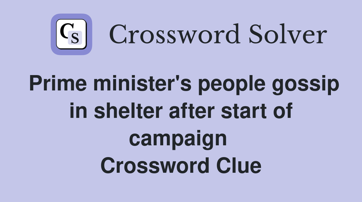 Prime minister's people gossip in shelter after start of campaign  Crossword Clue