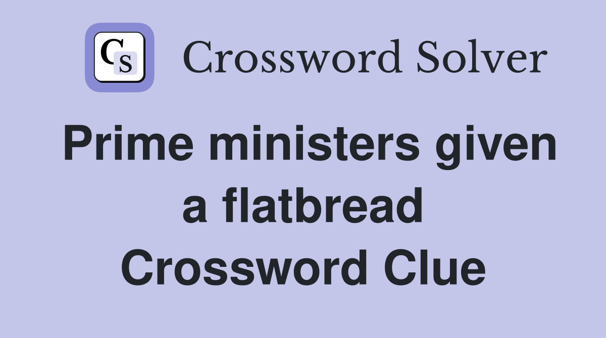 Prime ministers given a flatbread Crossword Clue