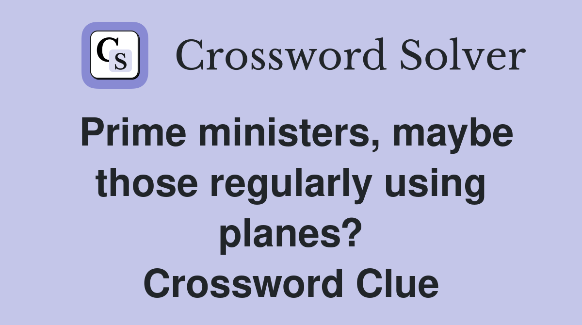 Prime ministers, maybe those regularly using planes? Crossword Clue