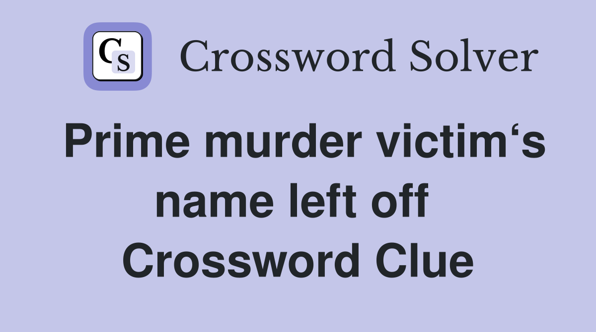 Prime murder victim‘s name left off  Crossword Clue