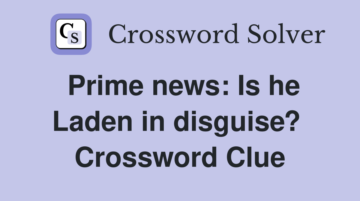 Prime news: Is he Laden in disguise?  Crossword Clue
