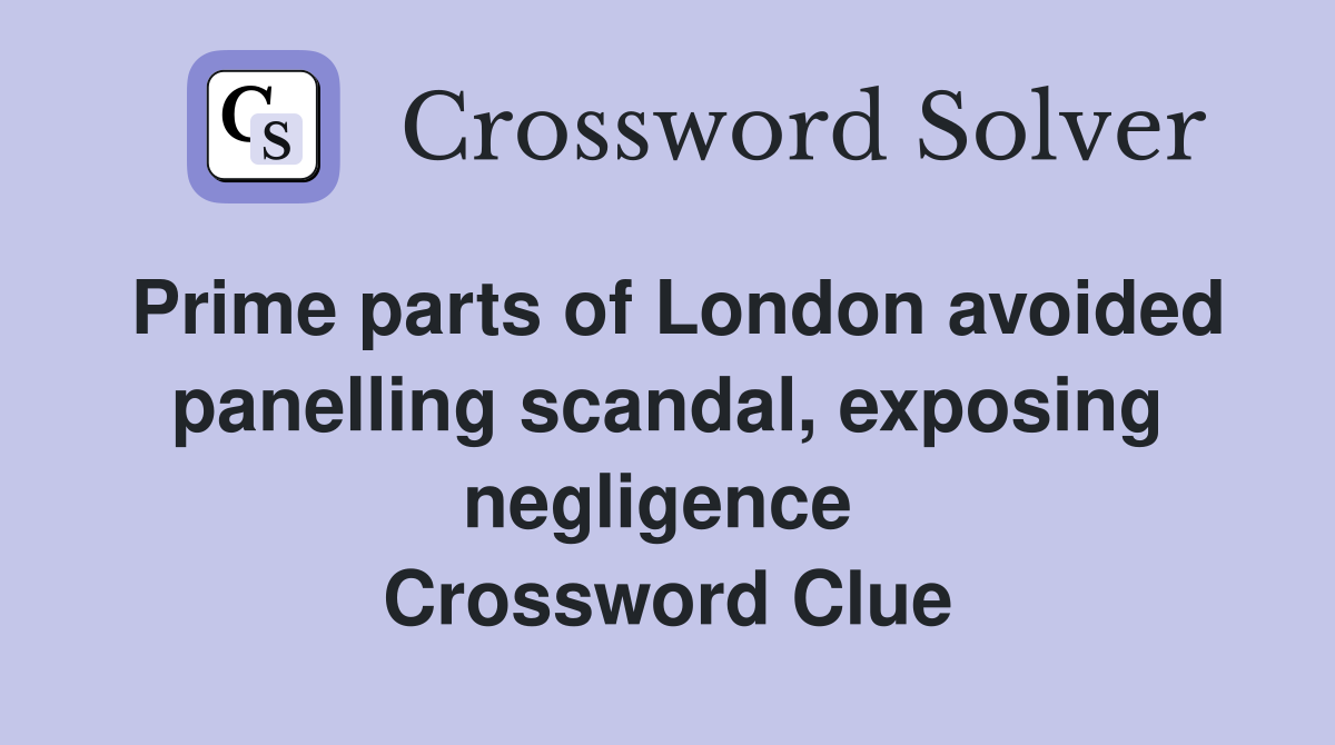 Prime parts of London avoided panelling scandal, exposing negligence  Crossword Clue