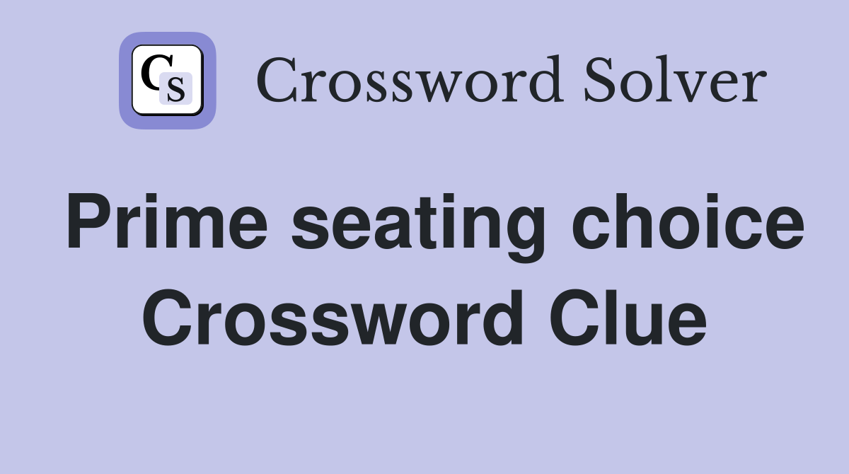 Prime seating choice Crossword Clue