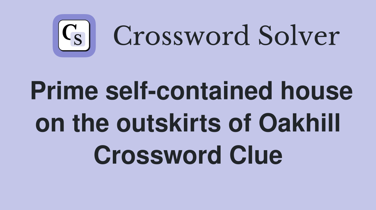 Prime self-contained house on the outskirts of Oakhill Crossword Clue