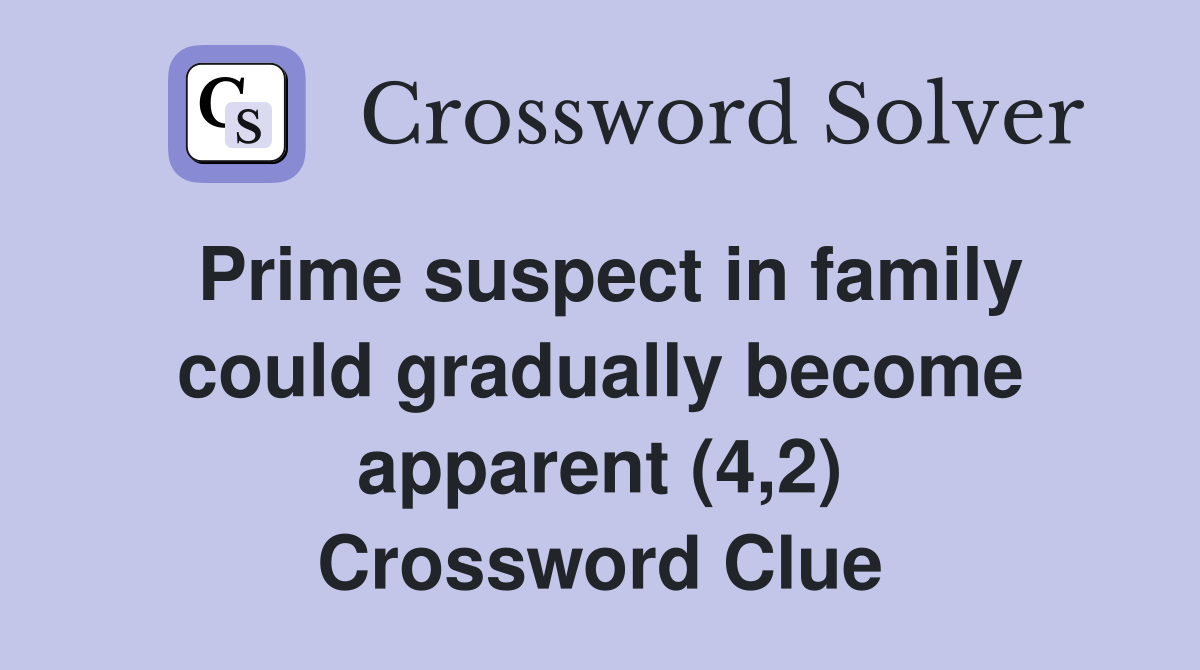 Prime suspect in family could gradually become apparent (4,2) Crossword Clue