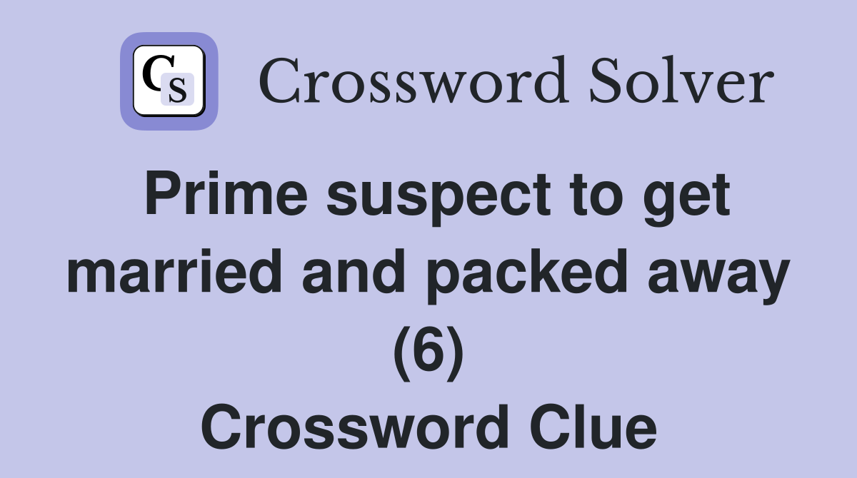 Prime suspect to get married and packed away (6) Crossword Clue