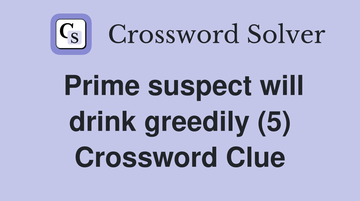 Prime suspect will drink greedily (5) Crossword Clue