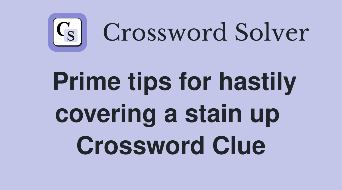 Prime tips for hastily covering a stain up  Crossword Clue