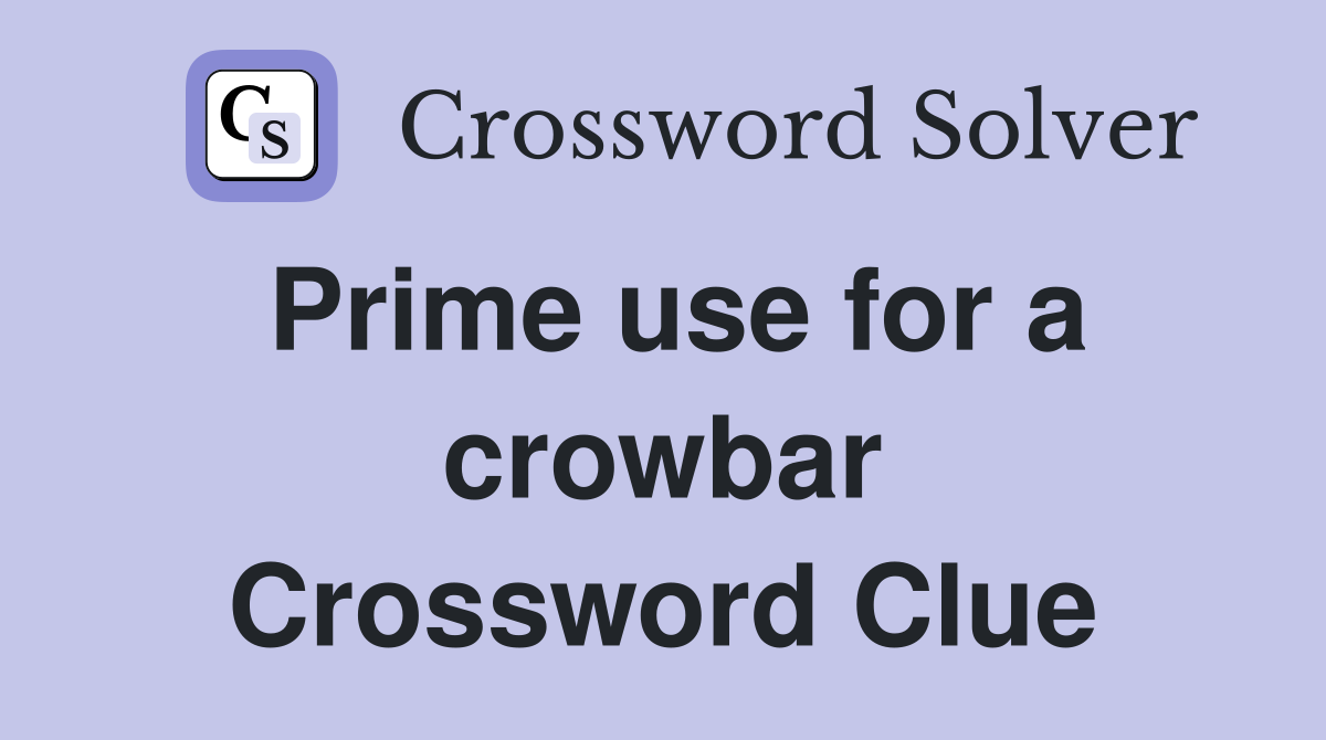Prime use for a crowbar Crossword Clue