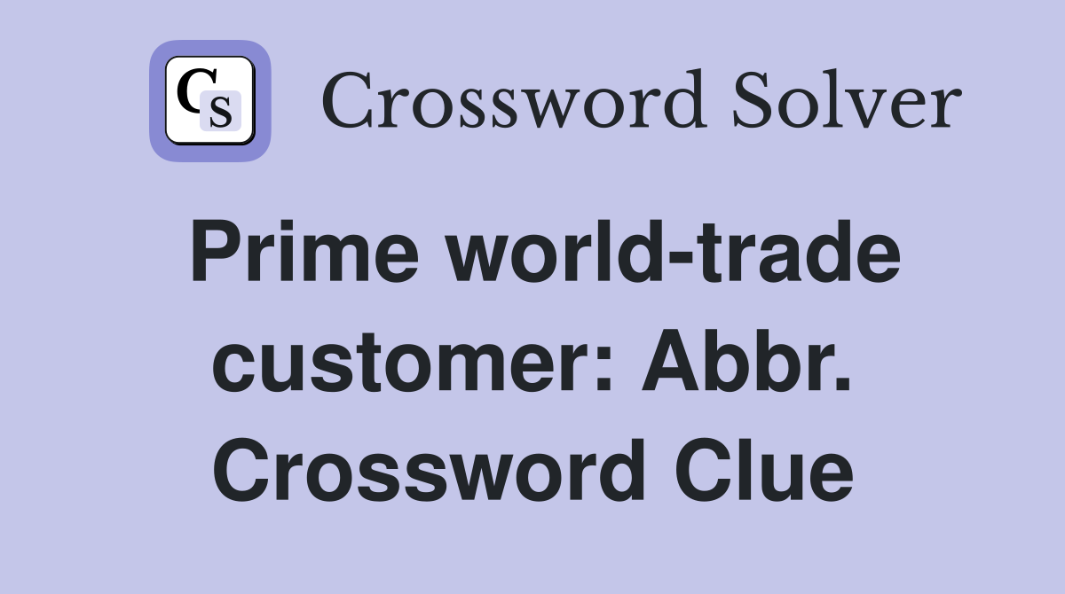 Prime world-trade customer: Abbr. Crossword Clue