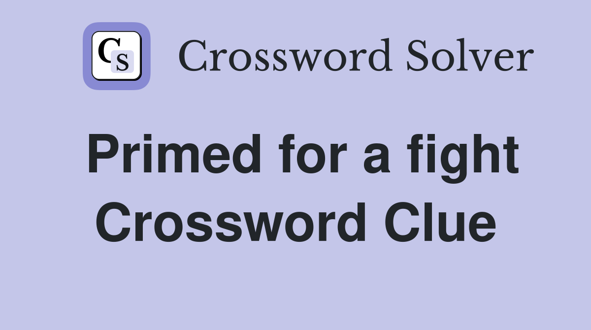 Primed for a fight Crossword Clue