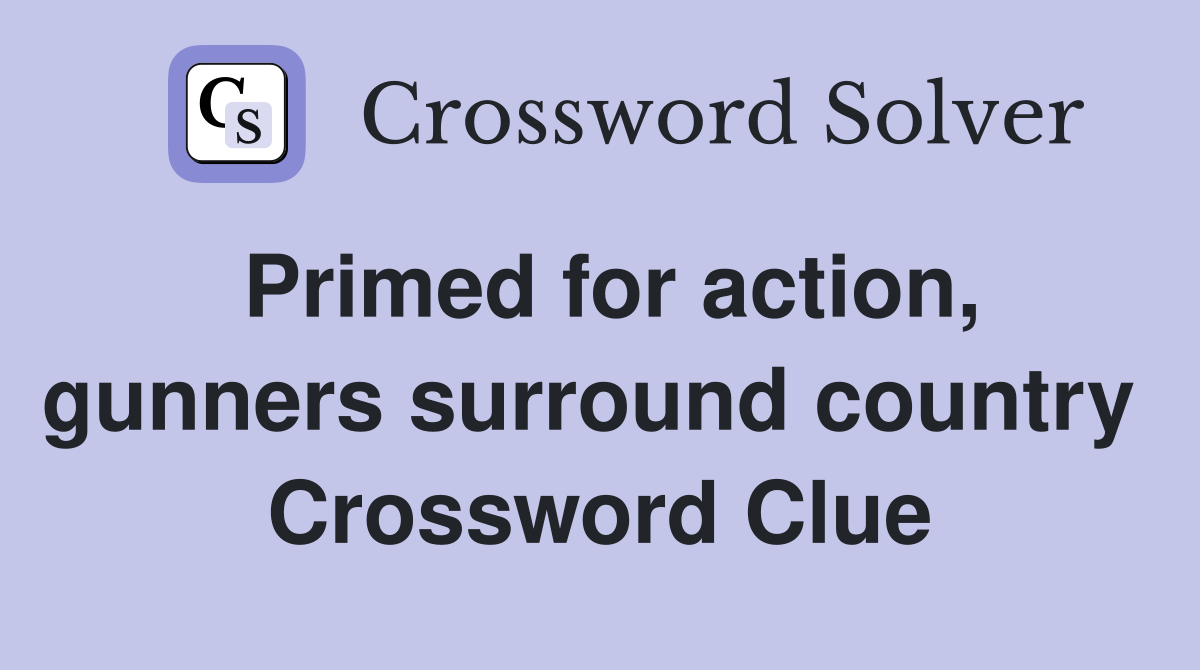 Primed for action, gunners surround country  Crossword Clue