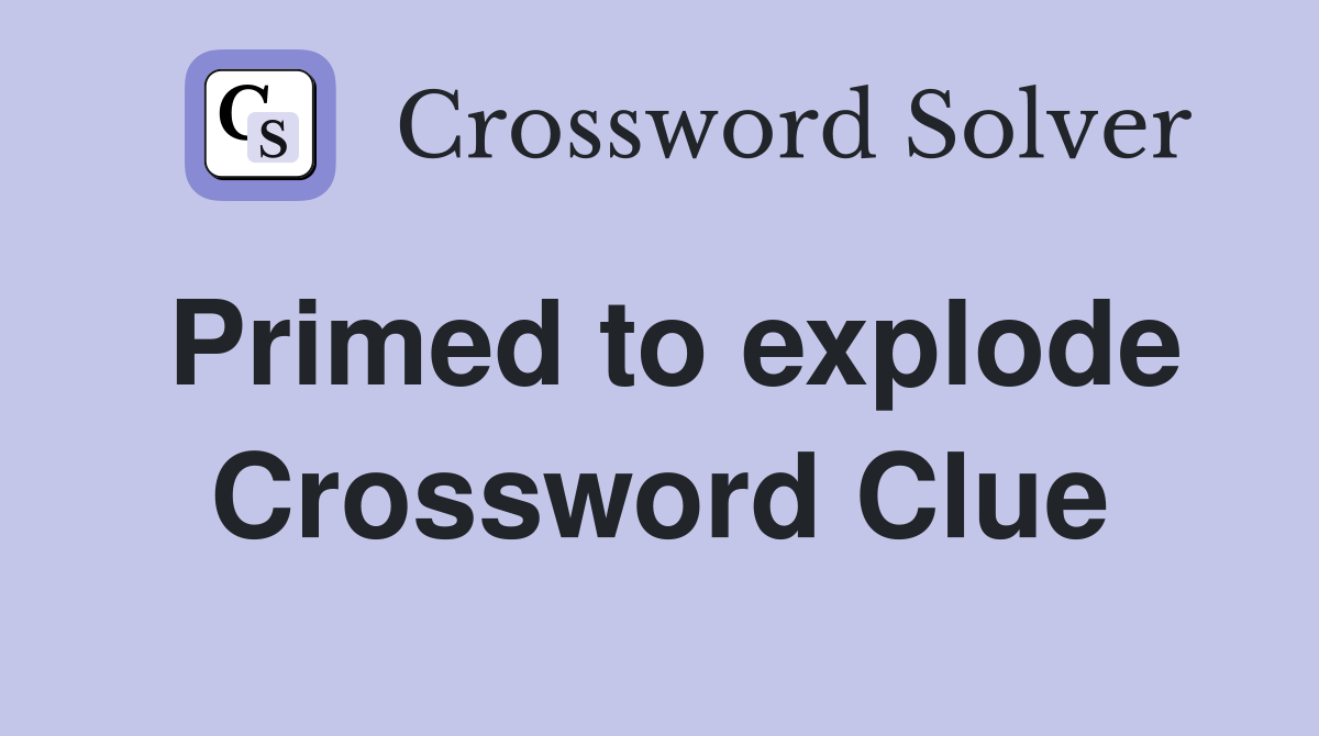 Primed to explode Crossword Clue