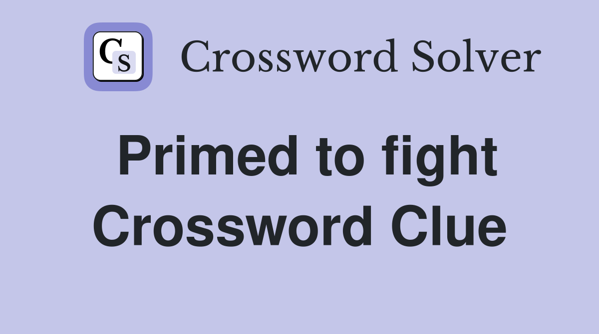 Primed to fight Crossword Clue