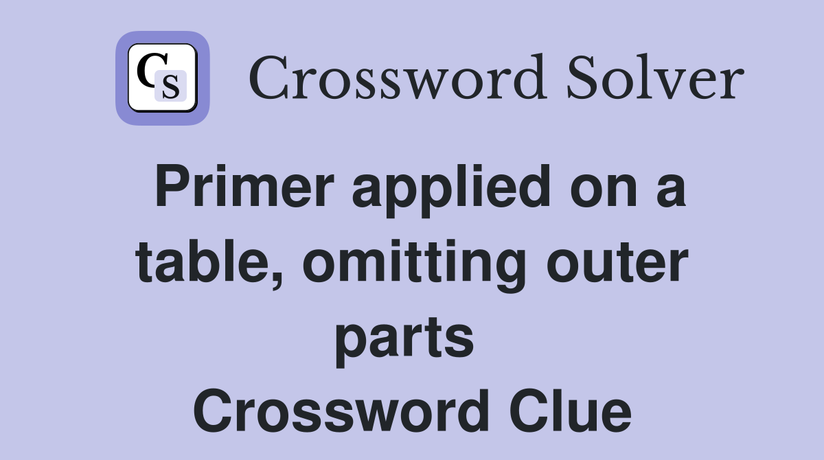 Primer applied on a table, omitting outer parts  Crossword Clue