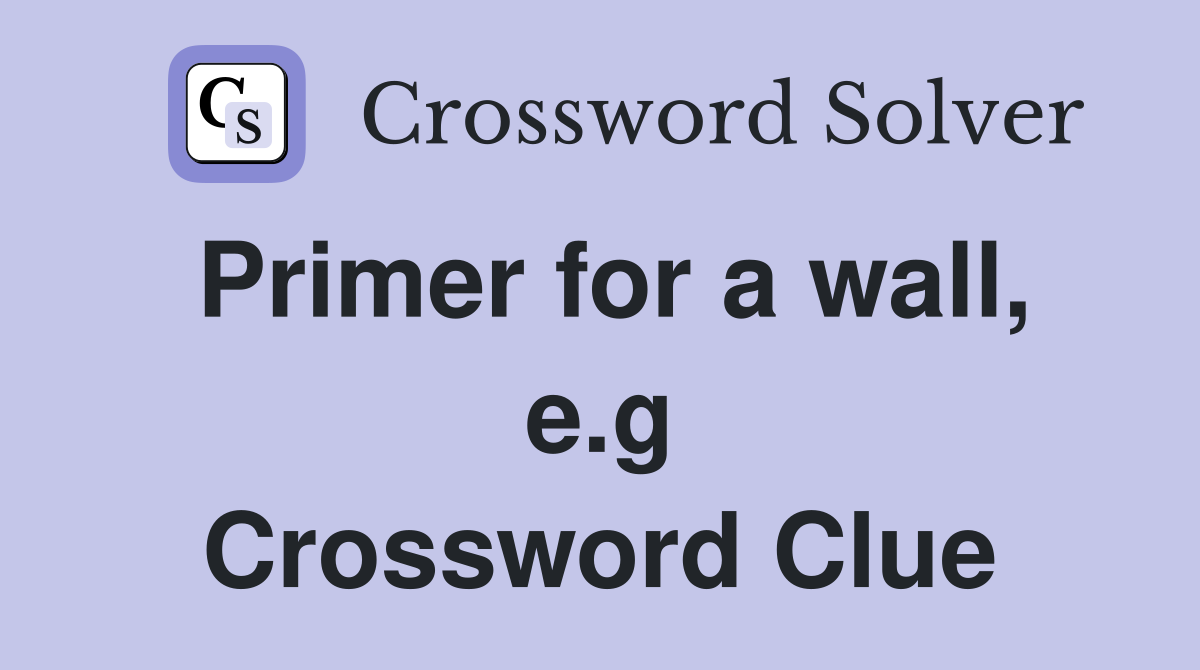 Primer for a wall, e.g Crossword Clue