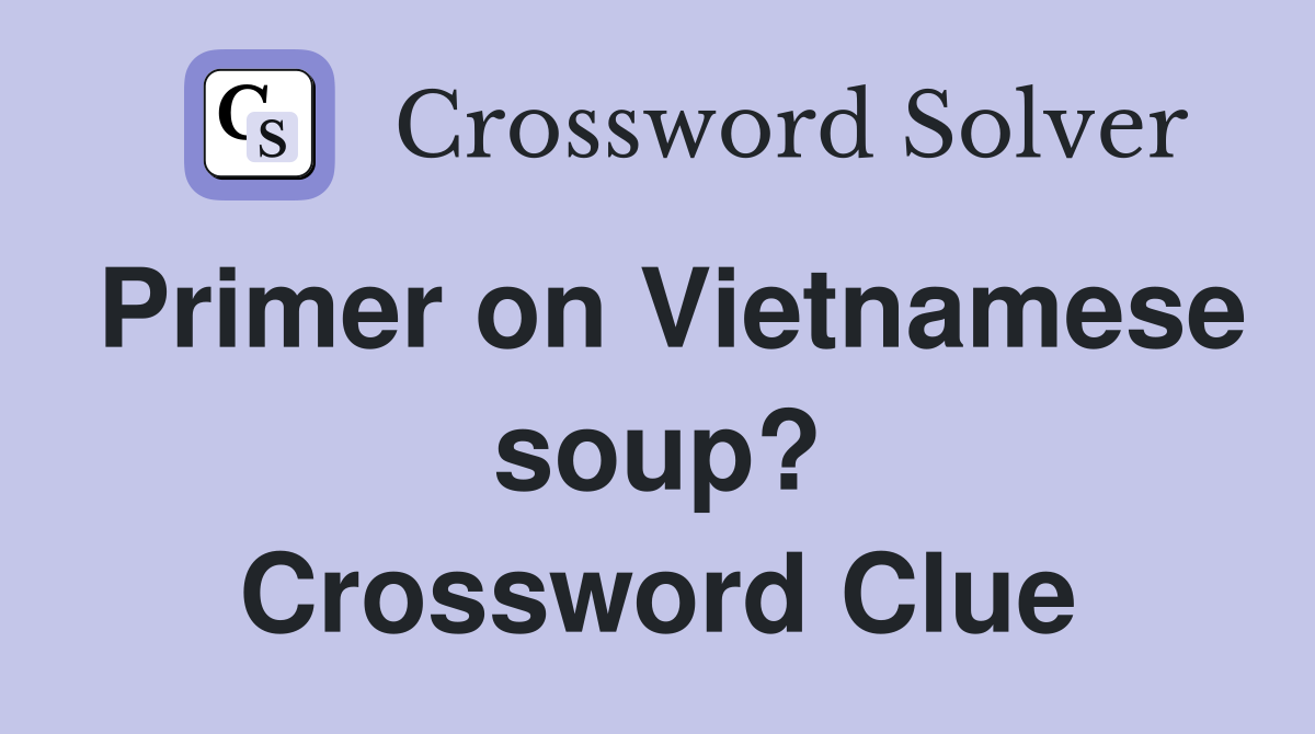 Primer on Vietnamese soup? Crossword Clue