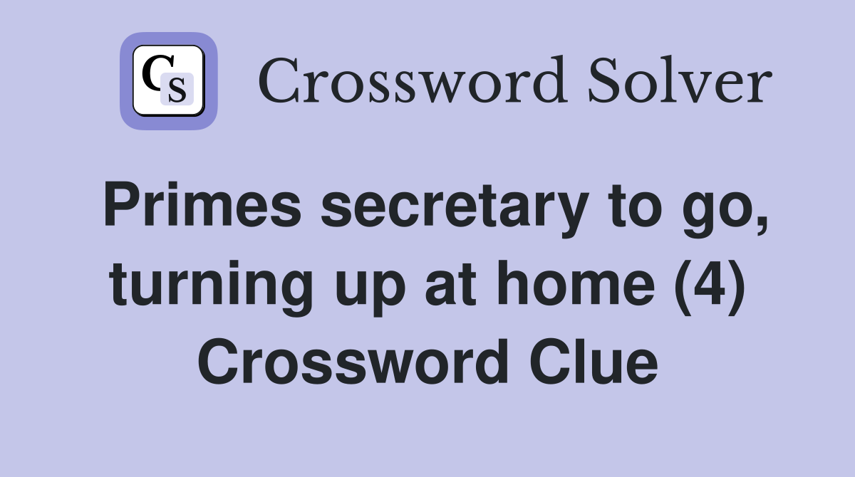 Primes secretary to go, turning up at home (4) Crossword Clue