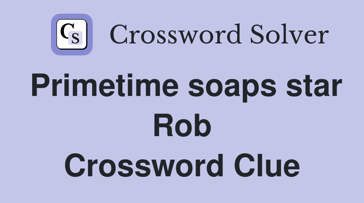 Primetime soaps star Rob Crossword Clue