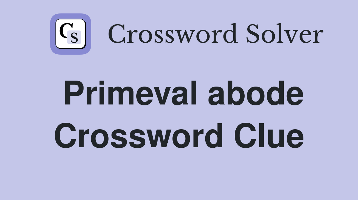 Primeval abode Crossword Clue