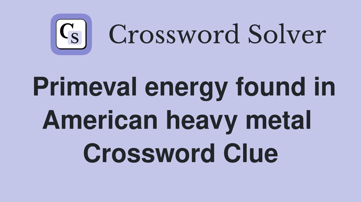 Primeval energy found in American heavy metal  Crossword Clue