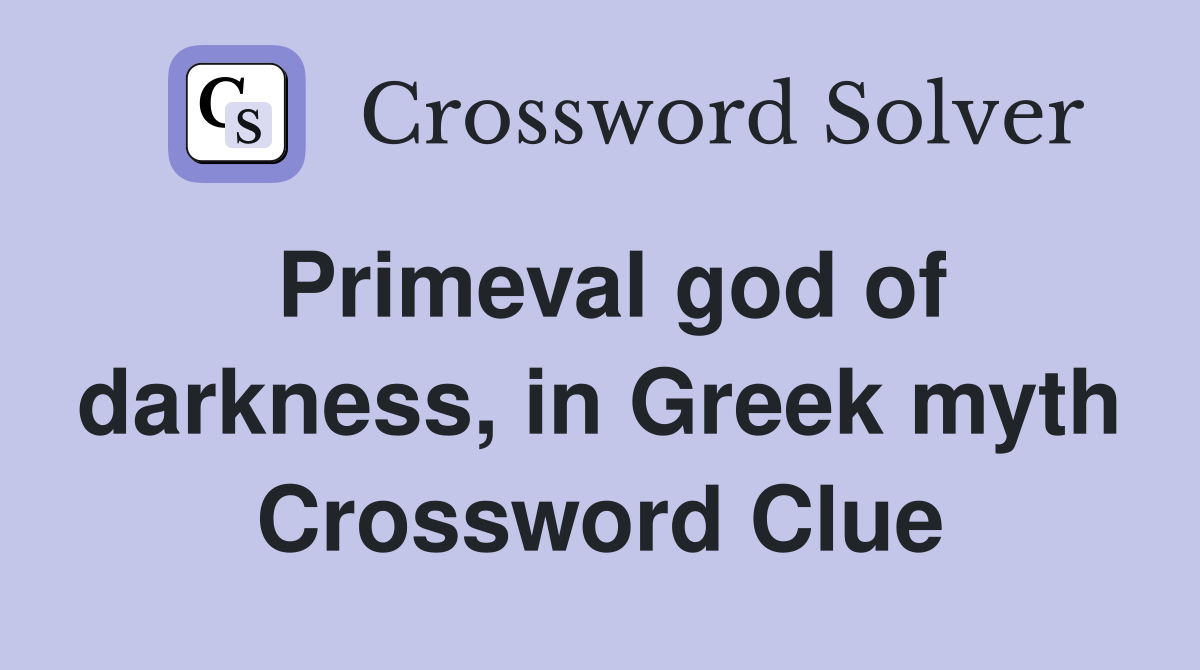 Primeval god of darkness, in Greek myth Crossword Clue