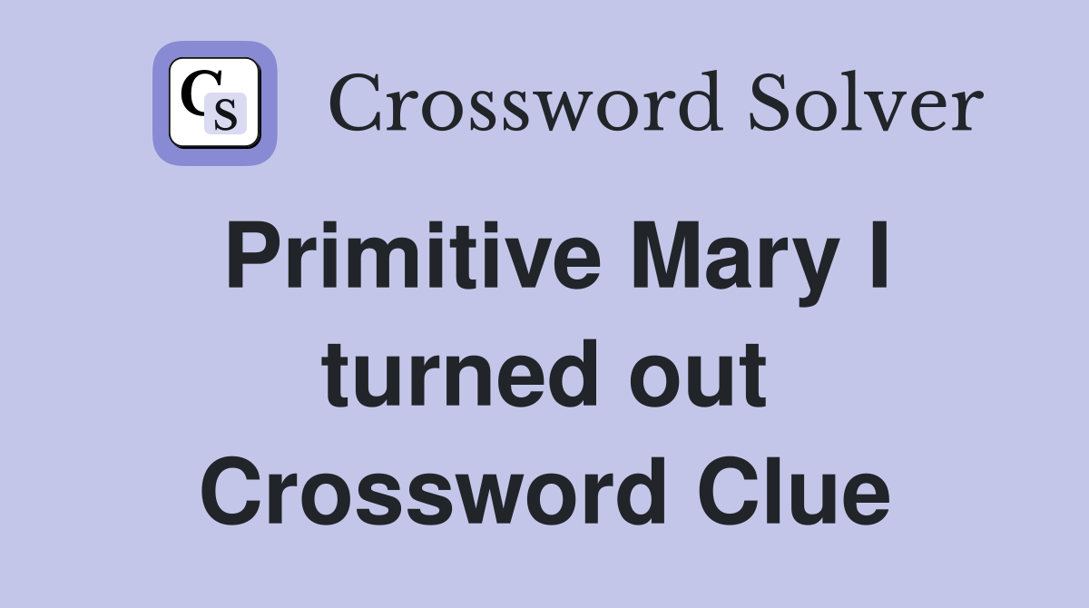 Primitive Mary I turned out Crossword Clue