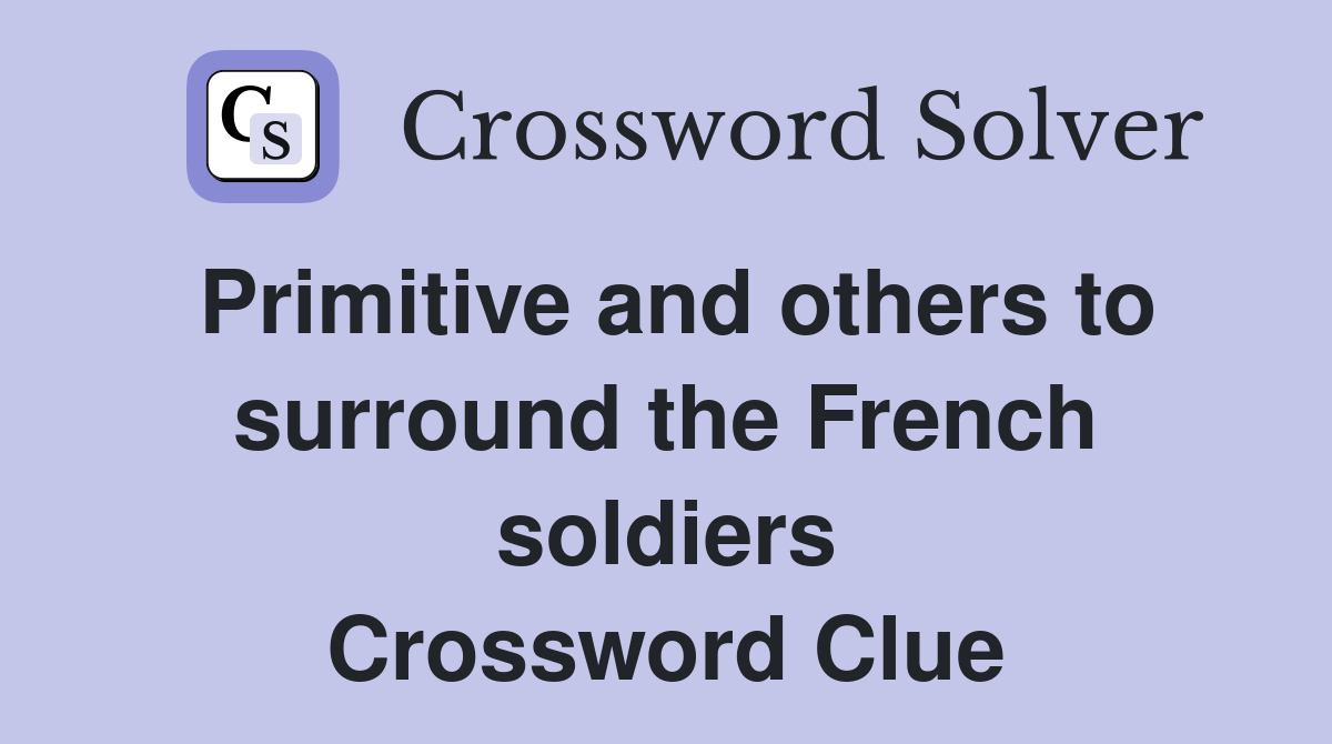 Primitive and others to surround the French soldiers Crossword Clue