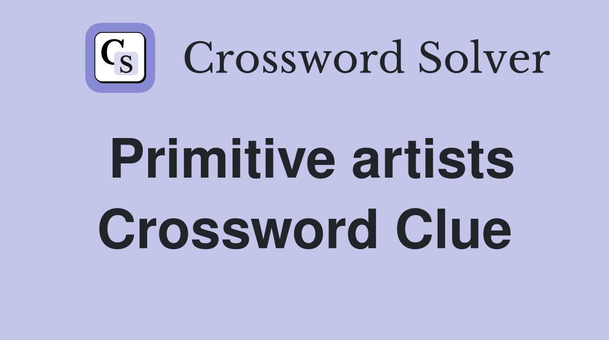 Primitive artists Crossword Clue