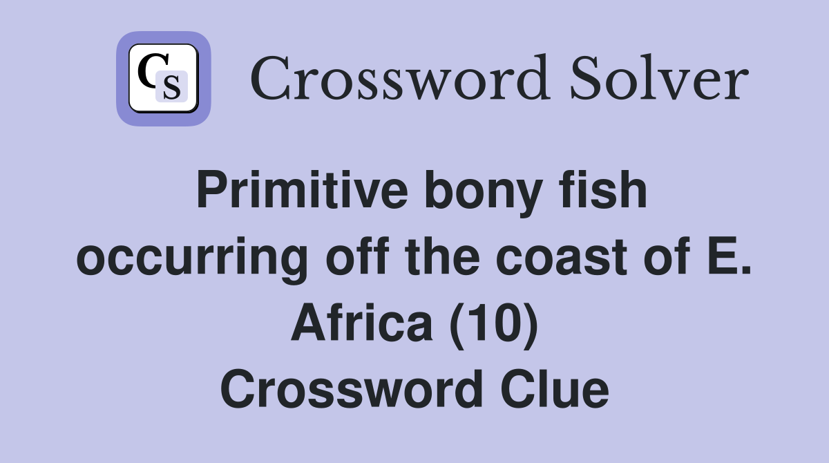 Primitive bony fish occurring off the coast of E. Africa (10) Crossword Clue