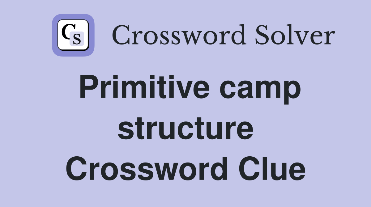 Primitive camp structure Crossword Clue